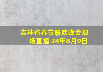 吉林省春节联欢晚会现场直播 24年8月9日